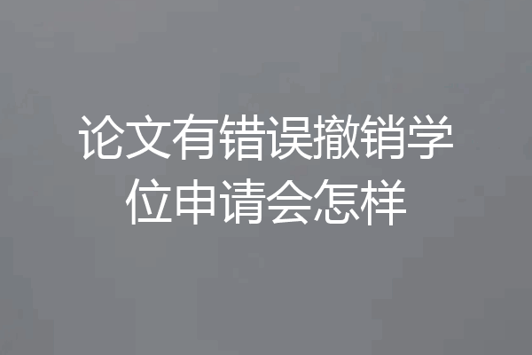论文有错误撤销学位申请会怎样