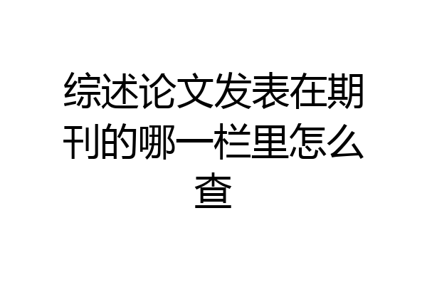 综述论文发表在期刊的哪一栏里怎么查