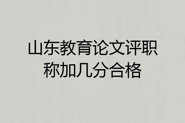 山东教育论文评职称加几分合格