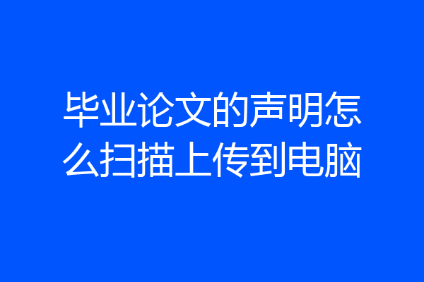 毕业论文的声明怎么扫描上传到电脑