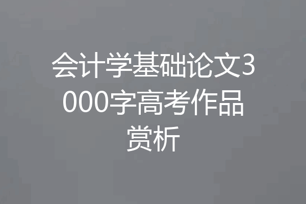会计学基础论文3000字高考作品赏析