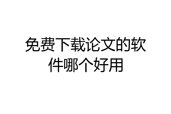 免费下载论文的软件哪个好用