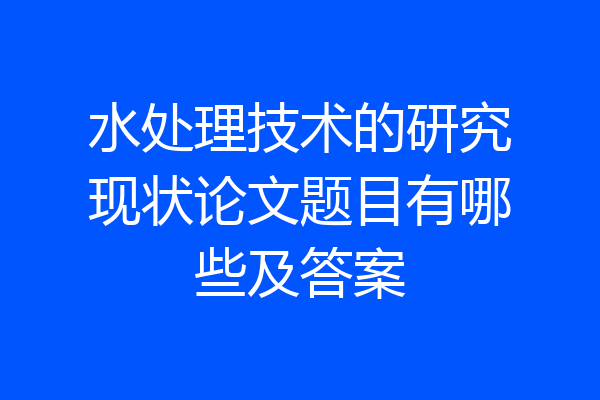 水处理技术的研究现状论文题目有哪些及答案