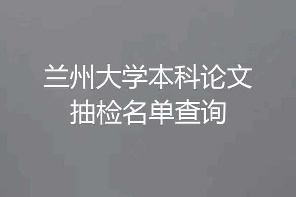 兰州大学本科论文抽检名单查询