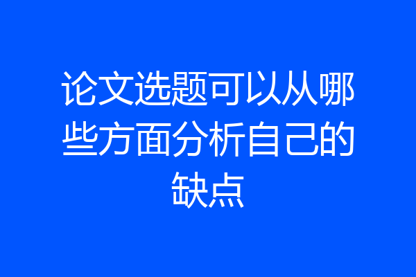 论文选题可以从哪些方面分析自己的缺点