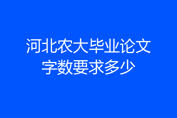 河北农大毕业论文字数要求多少