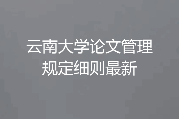 云南大学论文管理规定细则最新