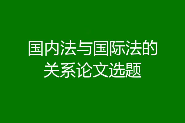 国内法与国际法的关系论文选题