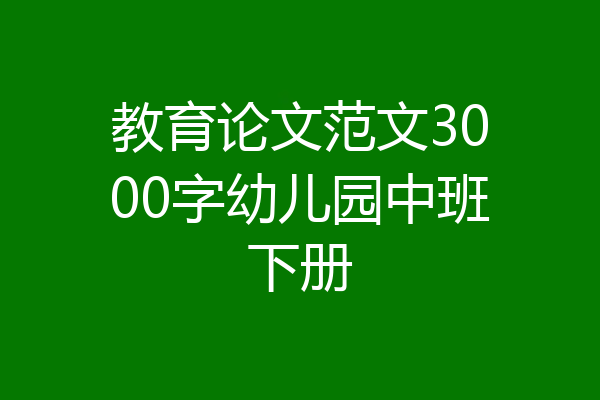教育论文范文3000字幼儿园中班下册