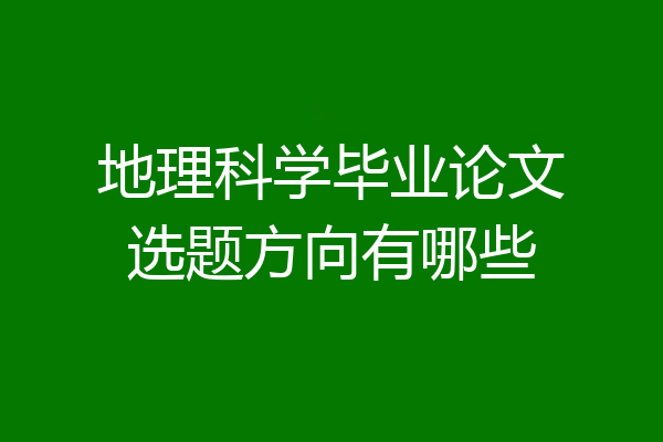 地理科学毕业论文选题方向有哪些