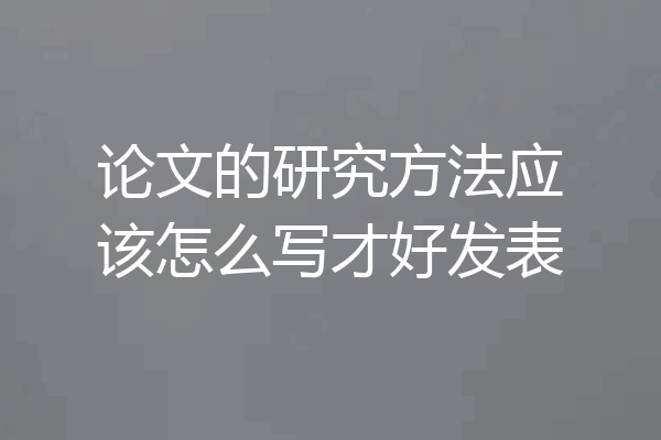 论文的研究方法应该怎么写才好发表