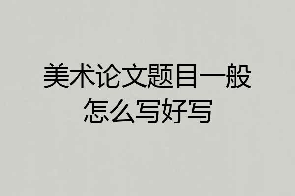 美术论文题目一般怎么写好写
