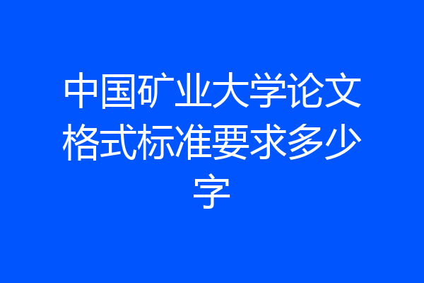 中国矿业大学论文格式标准要求多少字