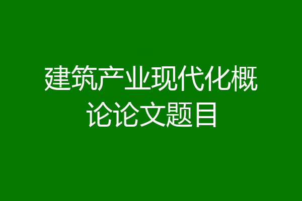 建筑产业现代化概论论文题目