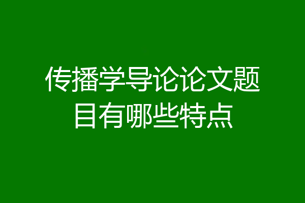 传播学导论论文题目有哪些特点