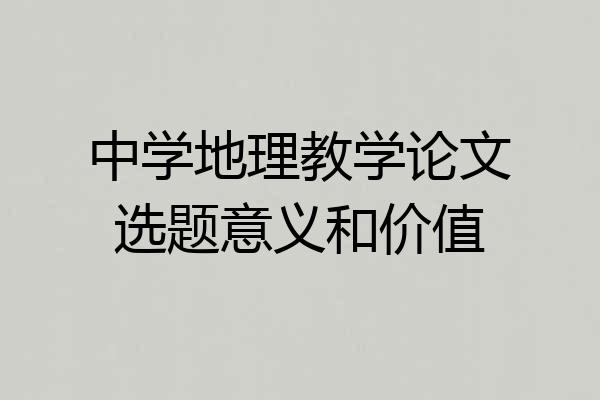 中学地理教学论文选题意义和价值