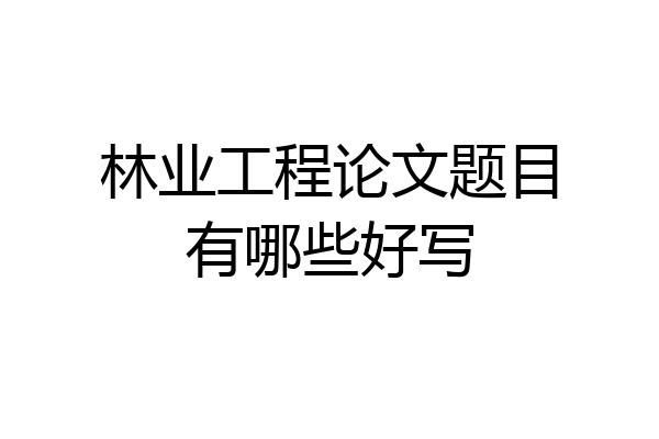 林业工程论文题目有哪些好写