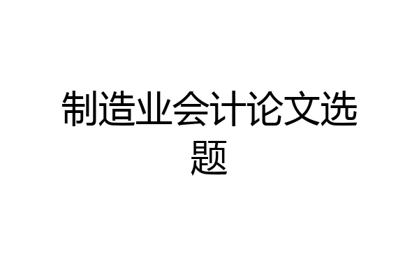 制造业会计论文选题