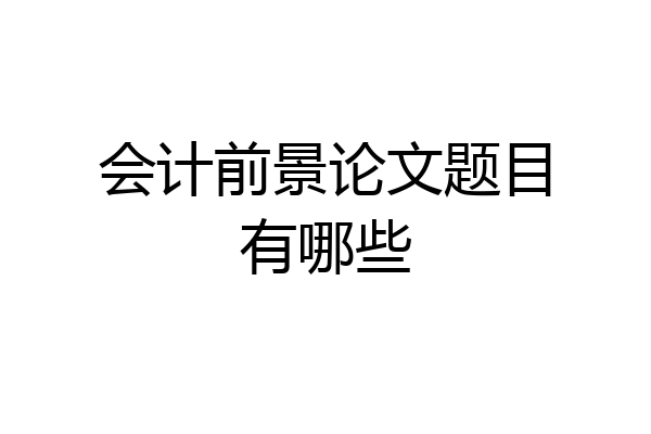 会计前景论文题目有哪些