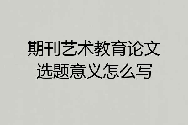 期刊艺术教育论文选题意义怎么写