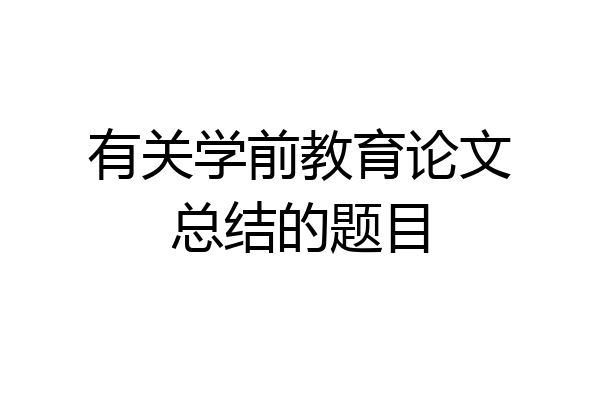 有关学前教育论文总结的题目
