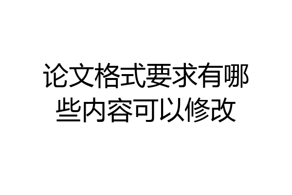 论文格式要求有哪些内容可以修改