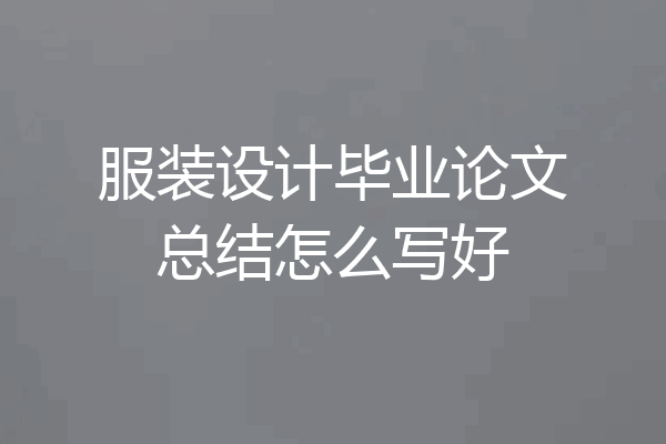 服装设计毕业论文总结怎么写好