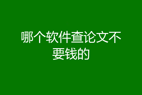 哪个软件查论文不要钱的
