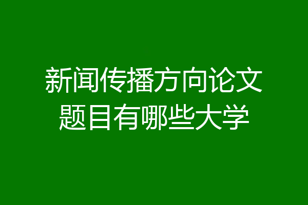新闻传播方向论文题目有哪些大学