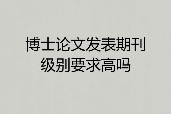 博士论文发表期刊级别要求高吗