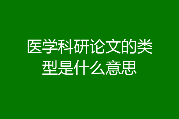 医学科研论文的类型是什么意思