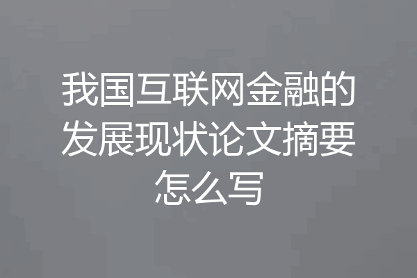 我国互联网金融的发展现状论文摘要怎么写