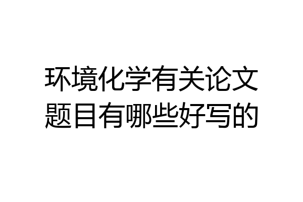环境化学有关论文题目有哪些好写的