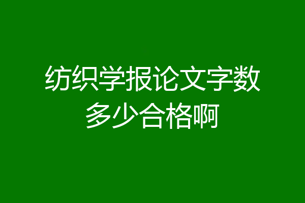 纺织学报论文字数多少合格啊