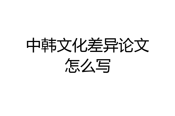 中韩文化差异论文怎么写