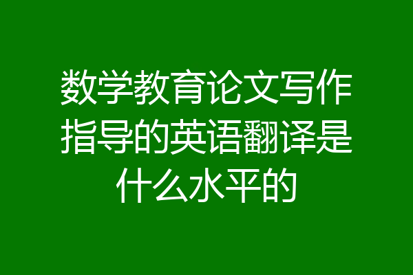 数学教育论文写作指导的英语翻译是什么水平的