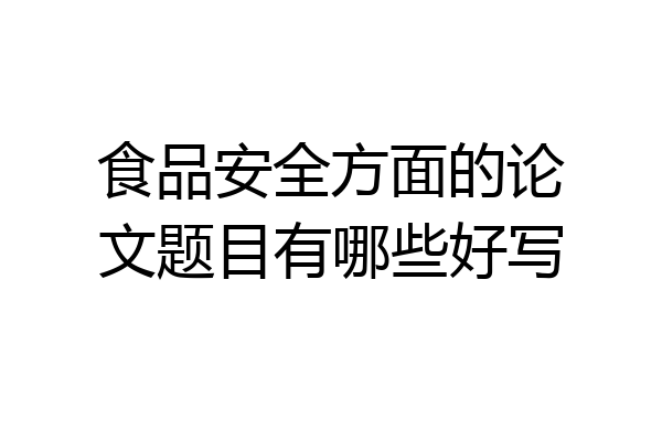 食品安全方面的论文题目有哪些好写