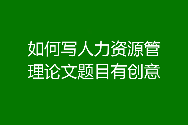 如何写人力资源管理论文题目有创意