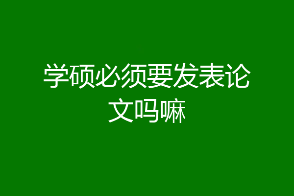学硕必须要发表论文吗嘛
