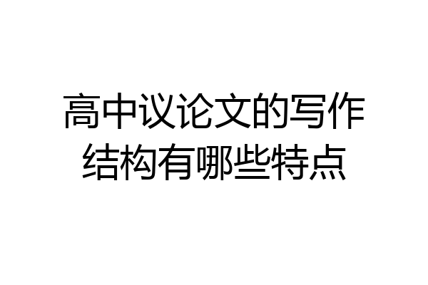 高中议论文的写作结构有哪些特点