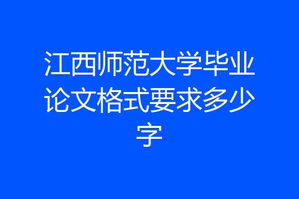江西师范大学毕业论文格式要求多少字