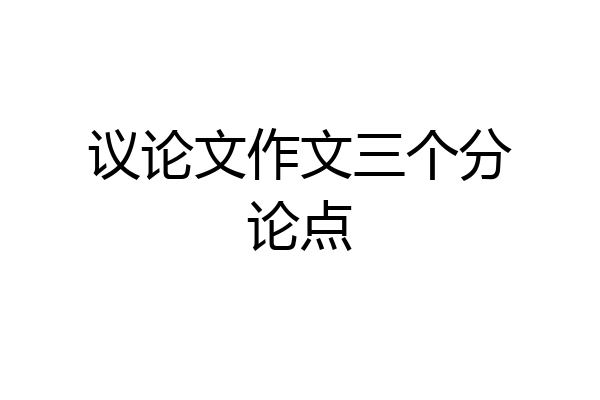 议论文作文三个分论点