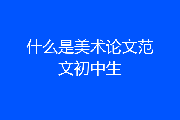 什么是美术论文范文初中生
