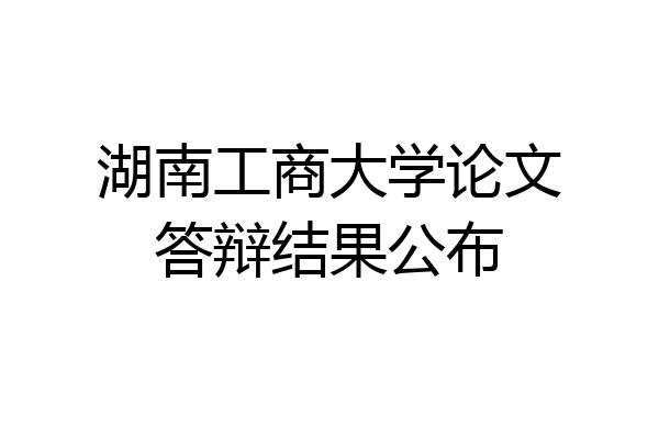 湖南工商大学论文答辩结果公布