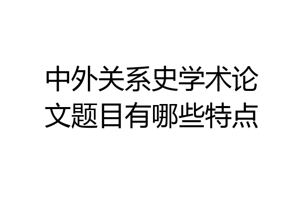 中外关系史学术论文题目有哪些特点