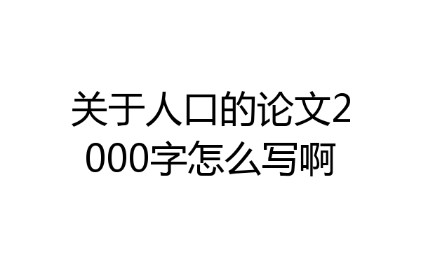 关于人口的论文2000字怎么写啊