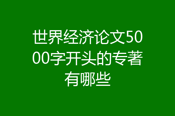 世界经济论文5000字开头的专著有哪些