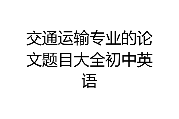 交通运输专业的论文题目大全初中英语