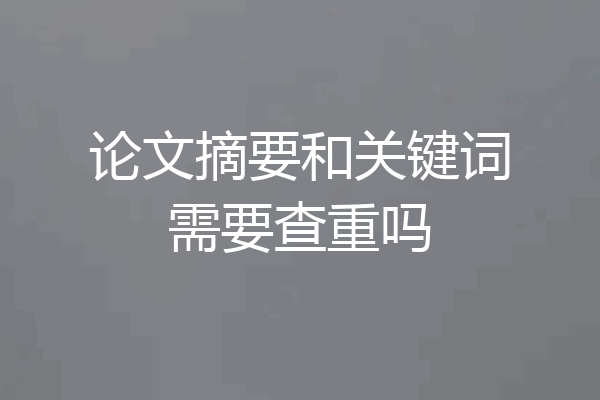 论文摘要和关键词需要查重吗