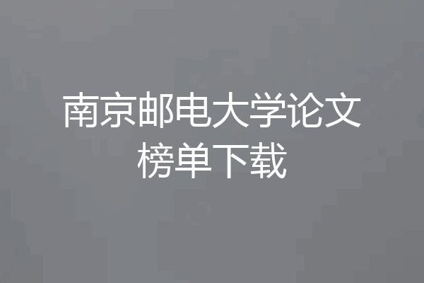 南京邮电大学论文榜单下载